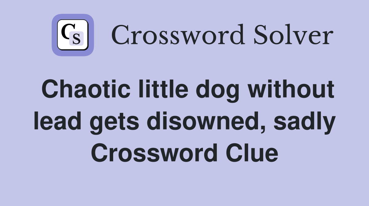 Chaotic little dog without lead gets disowned, sadly Crossword Clue